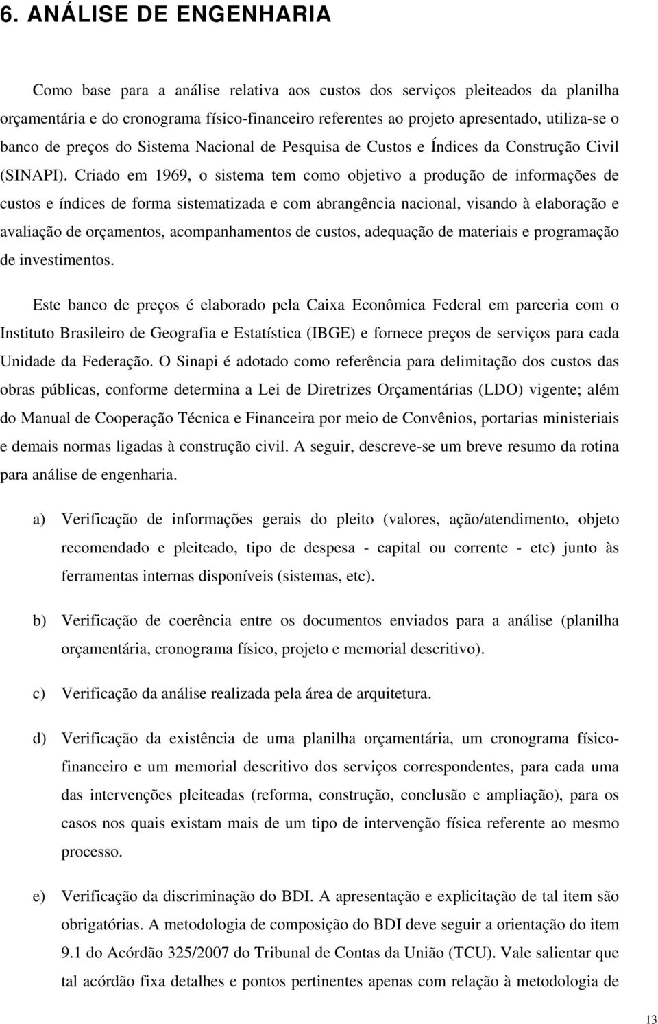 Criado em 1969, o sistema tem como objetivo a produção de informações de custos e índices de forma sistematizada e com abrangência nacional, visando à elaboração e avaliação de orçamentos,