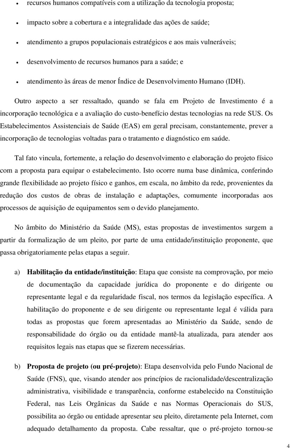 Outro aspecto a ser ressaltado, quando se fala em Projeto de Investimento é a incorporação tecnológica e a avaliação do custo-benefício destas tecnologias na rede SUS.