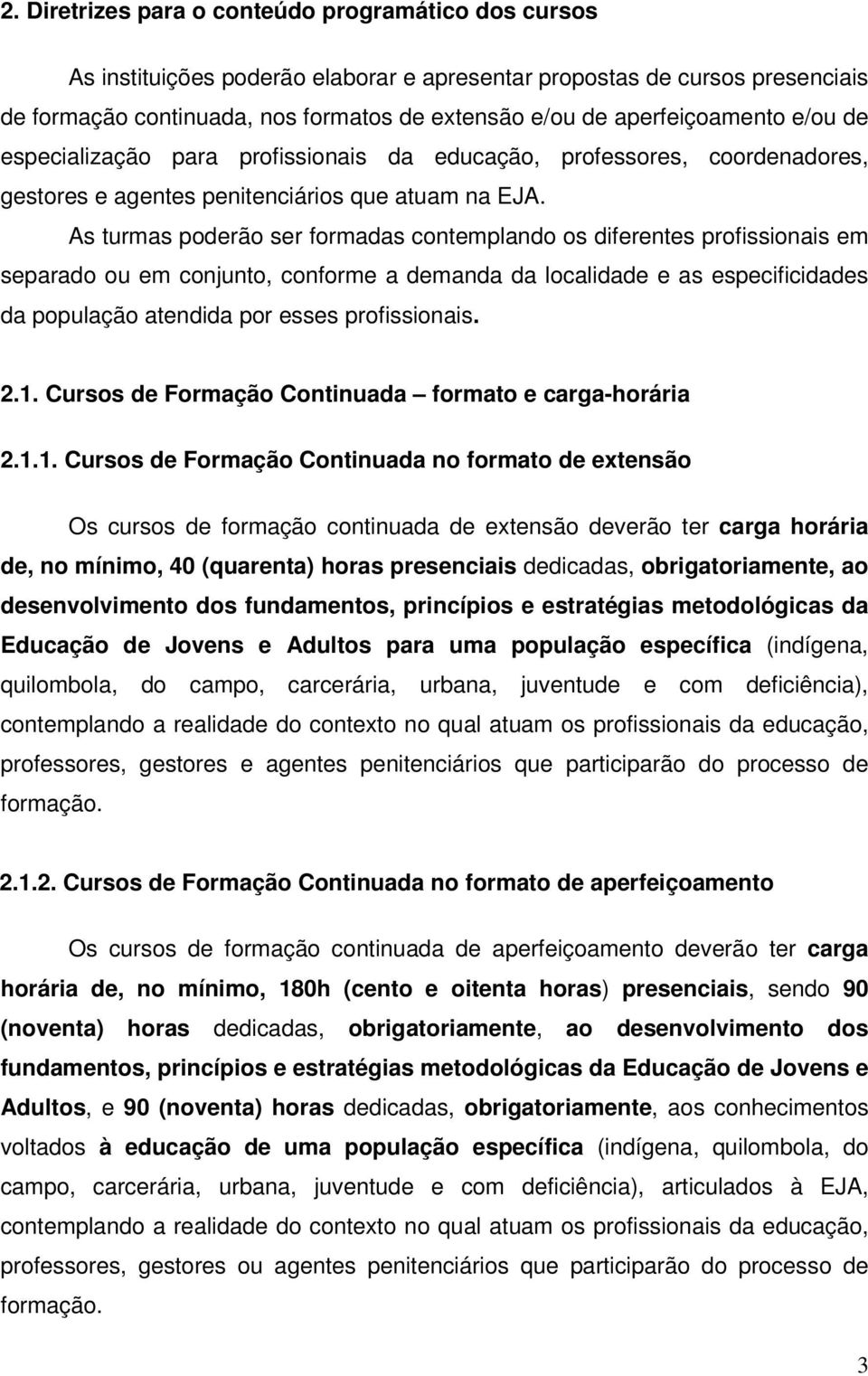 As turmas poderão ser formadas contemplando os diferentes profissionais em separado ou em conjunto, conforme a demanda da localidade e as especificidades da população atendida por esses profissionais.