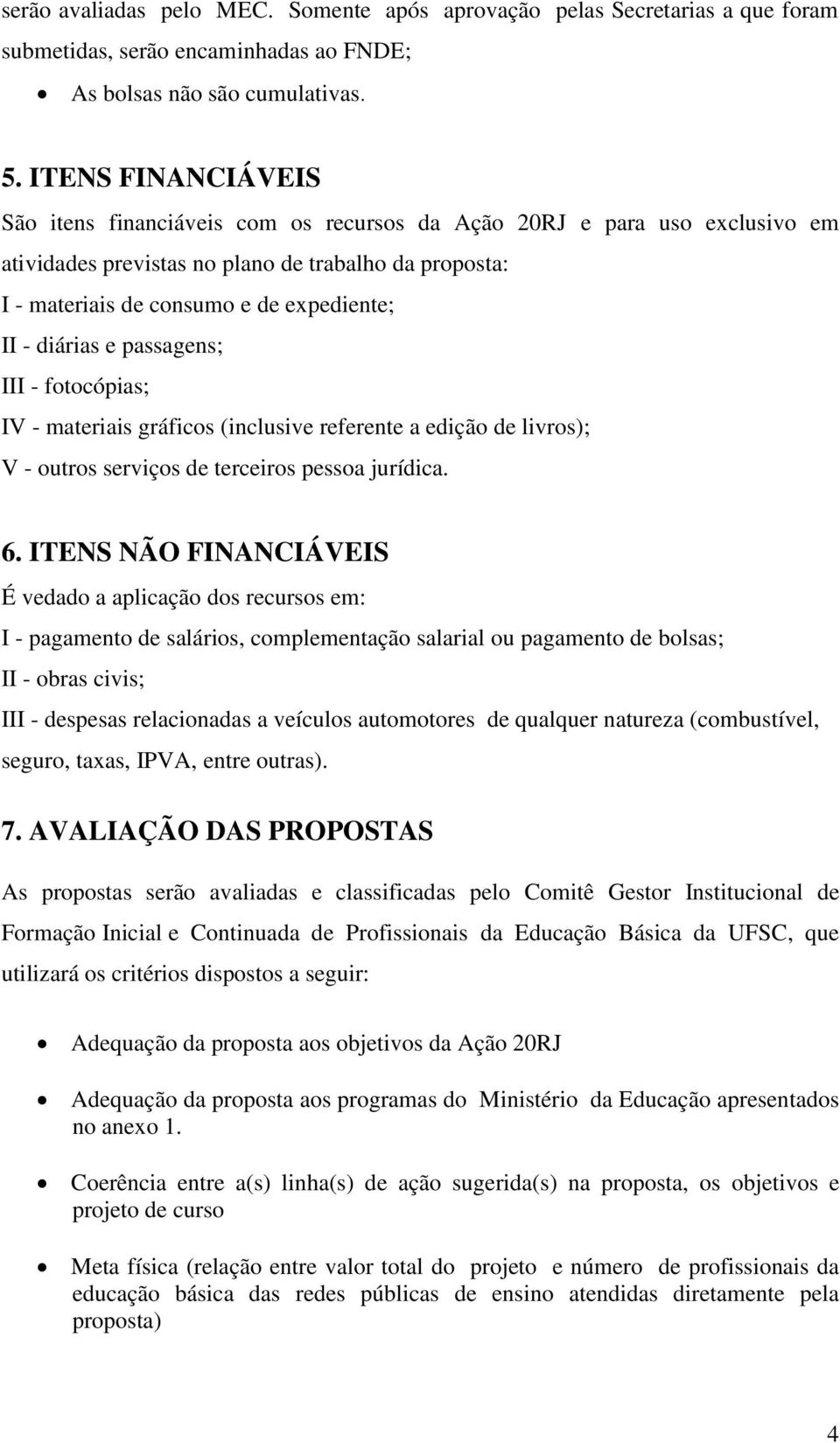 diárias e passagens; III - fotocópias; IV - materiais gráficos (inclusive referente a edição de livros); V - outros serviços de terceiros pessoa jurídica. 6.