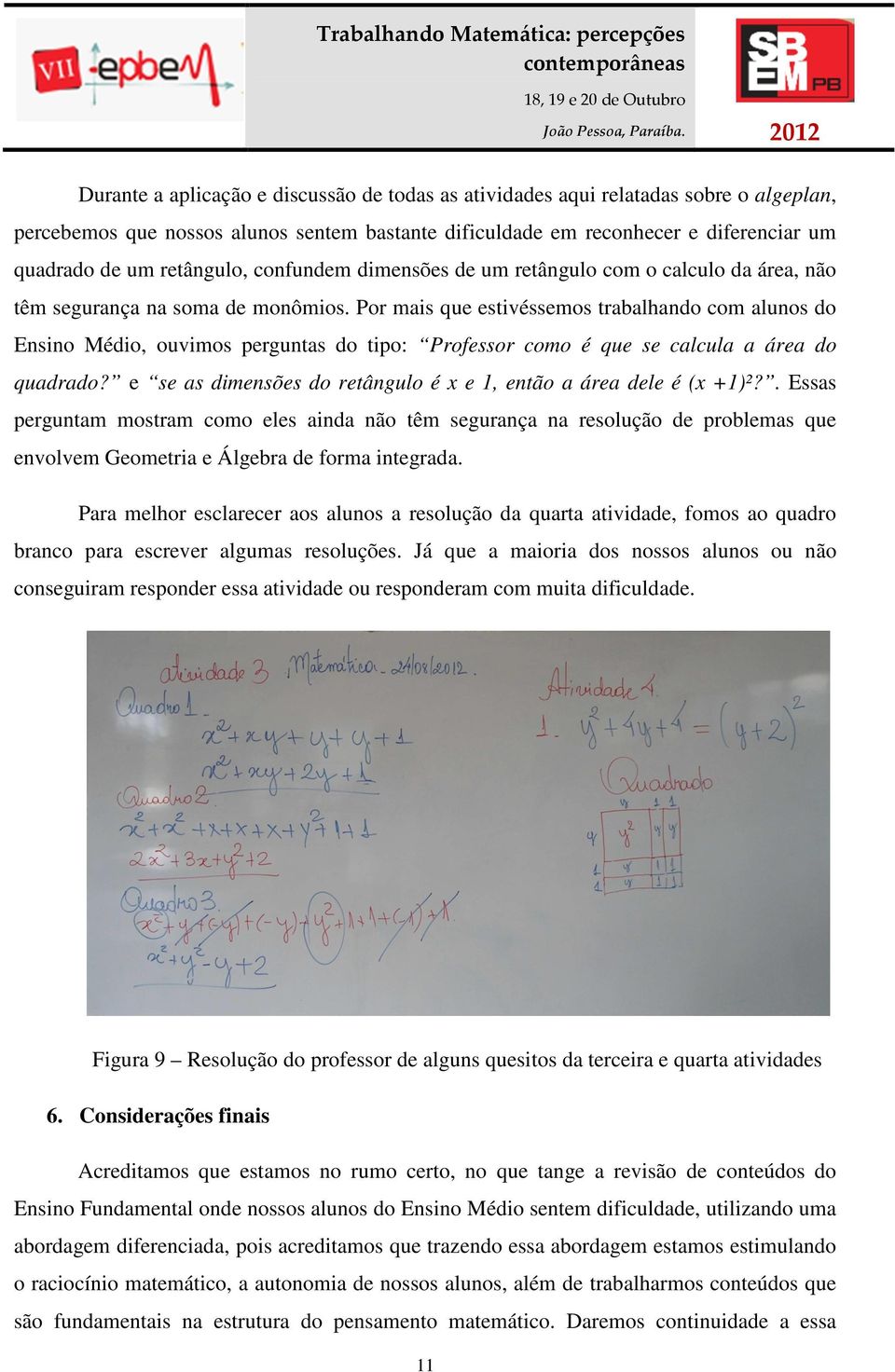 Por mais que estivéssemos trabalhando com alunos do Ensino Médio, ouvimos perguntas do tipo: Professor como é que se calcula a área do quadrado?