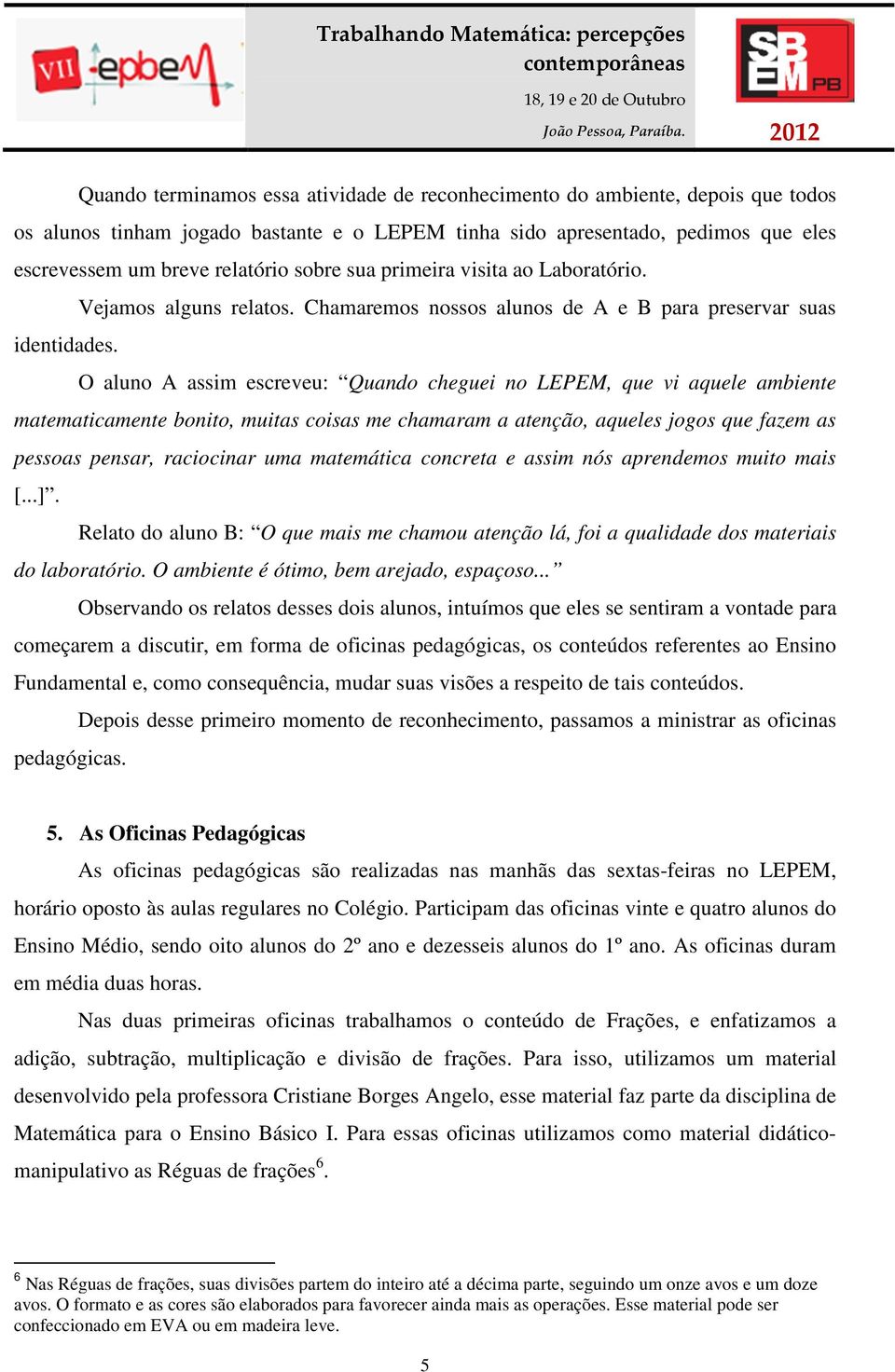 O aluno A assim escreveu: Quando cheguei no LEPEM, que vi aquele ambiente matematicamente bonito, muitas coisas me chamaram a atenção, aqueles jogos que fazem as pessoas pensar, raciocinar uma