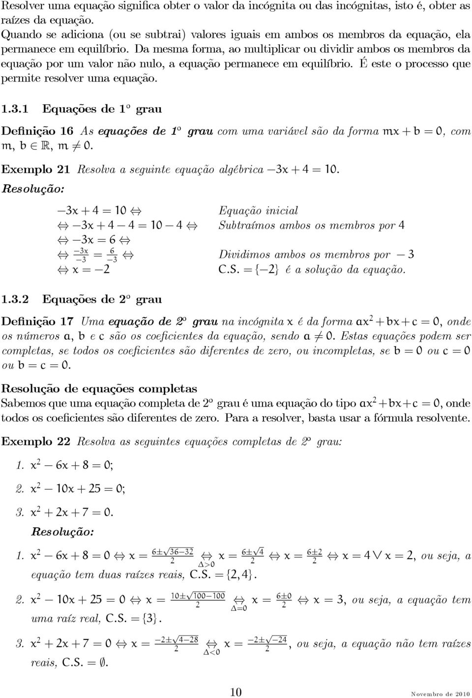 Da mesma forma, ao multiplicar ou dividir ambos os membros da equação por um valor não nulo, a equação permanece em equilíbrio. É este o processo que permite resolver uma equação.