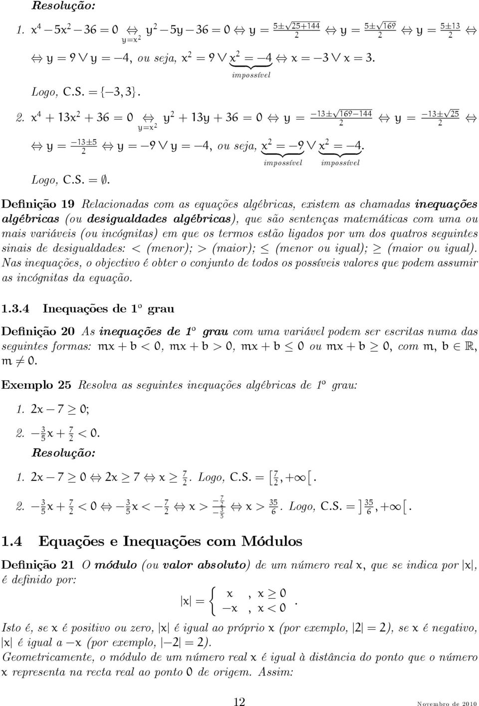 Definição 9 Relacionadas com as equações algébricas, eistem as chamadas inequações algébricas (ou desigualdades algébricas), que são sentenças matemáticas com uma ou mais variáveis (ou incógnitas) em