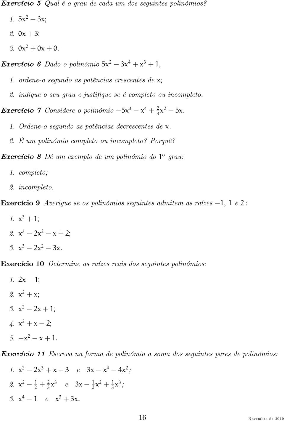 . É um polinómio completo ou incompleto? Porquê? Eercício 8 Dê um eemplo de um polinómio do o grau:. completo;. incompleto. Eercício 9 Averigue se os polinómios seguintes admitem as raízes, e :.