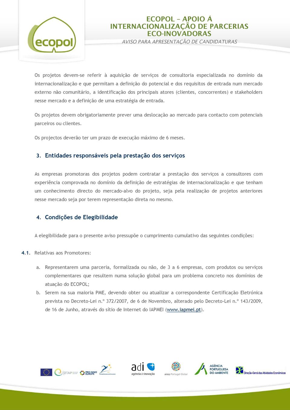 Os projetos devem obrigatoriamente prever uma deslocação ao mercado para contacto com potenciais parceiros ou clientes. Os projectos deverão ter um prazo de execução máximo de 6 meses.