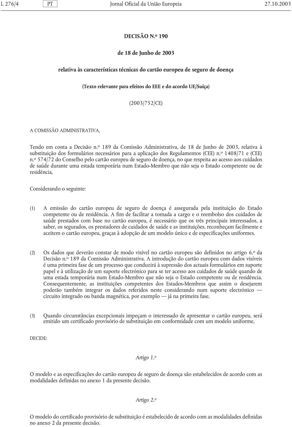ADMINISTRATIVA, Tendo em conta a Decisão n. o 189 da Comissão Administrativa, de 18 de Junho de 2003, relativa à substituição dos formulários necessários para a aplicação dos Regulamentos (CEE) n.