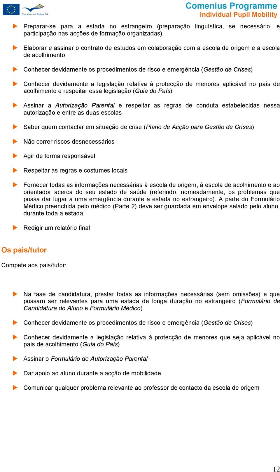 legislaçã (Guia d País) Assinar a Autrizaçã Parental e respeitar as regras de cnduta estabelecidas nessa autrizaçã e entre as duas esclas Saber quem cntactar em situaçã de crise (Plan de Acçã para