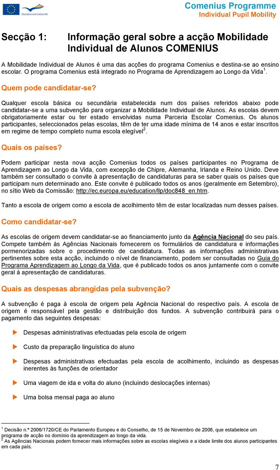 Qualquer escla básica u secundária estabelecida num ds países referids abaix pde candidatar-se a uma subvençã para rganizar a Mbilidade Individual de Aluns.