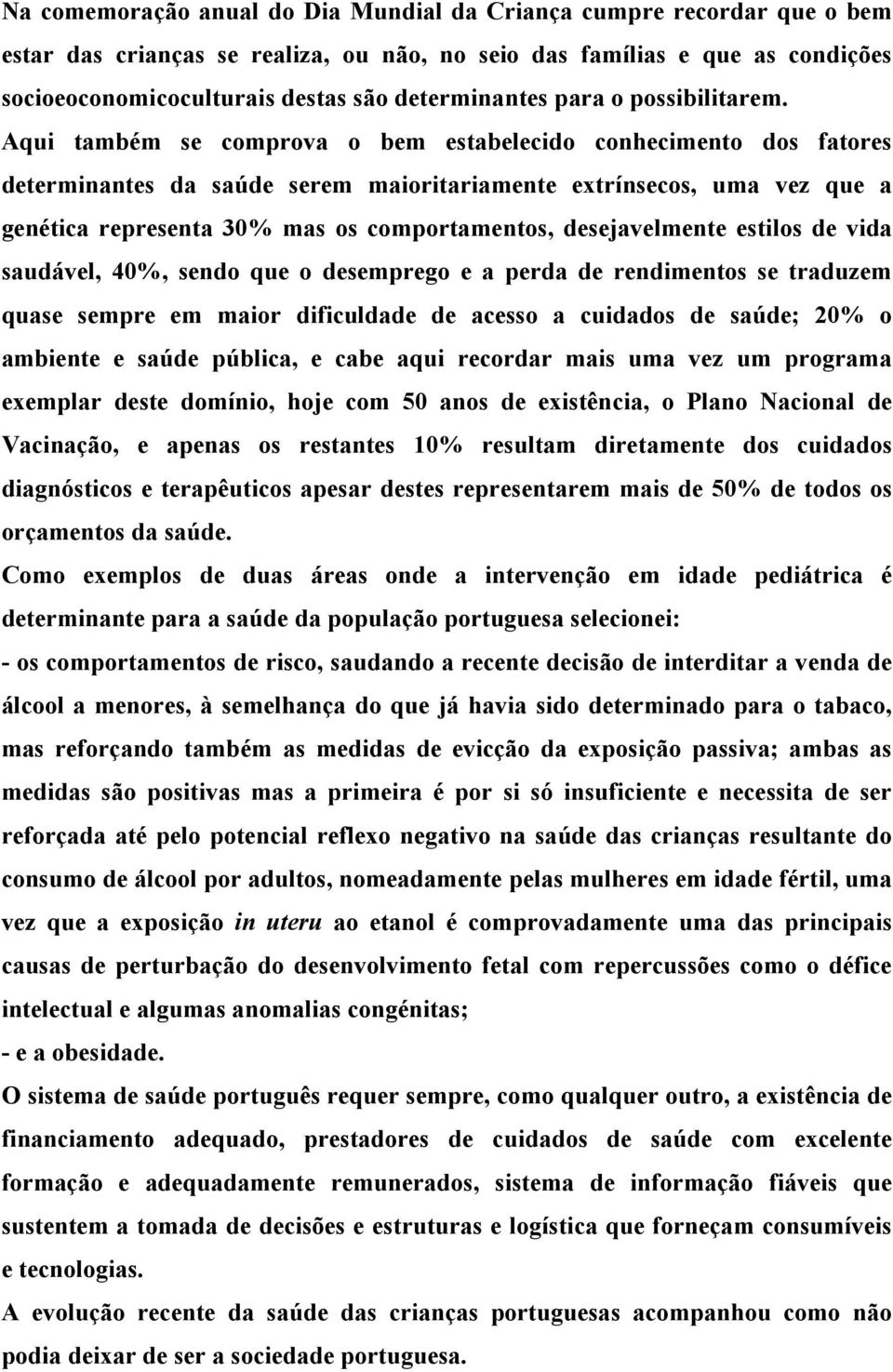 Aqui também se comprova o bem estabelecido conhecimento dos fatores determinantes da saúde serem maioritariamente extrínsecos, uma vez que a genética representa 30% mas os comportamentos,