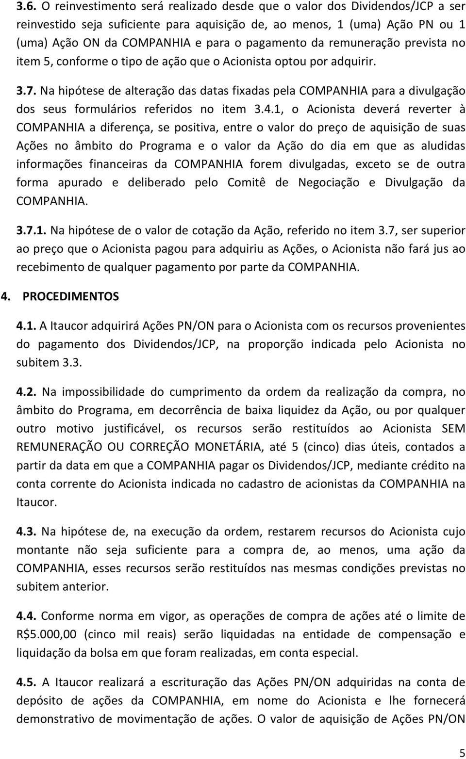Na hipótese de alteração das datas fixadas pela COMPANHIA para a divulgação dos seus formulários referidos no item 3.4.