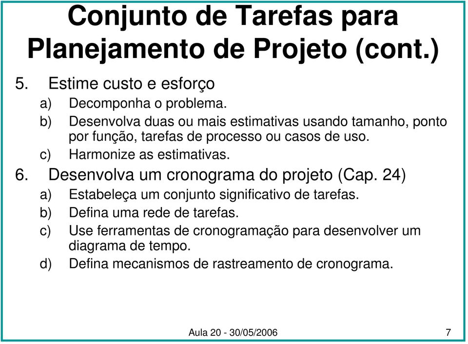 c) Harmonize as estimativas. 6. Desenvolva um cronograma do projeto (Cap. 24) a) Estabeleça um conjunto significativo de tarefas.