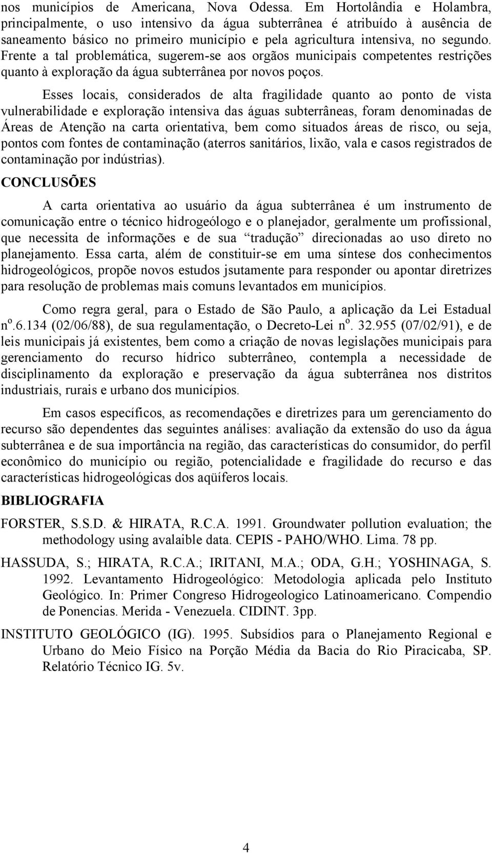 Frente a tal problemática, sugerem-se aos orgãos municipais competentes restrições quanto à exploração da água subterrânea por novos poços.