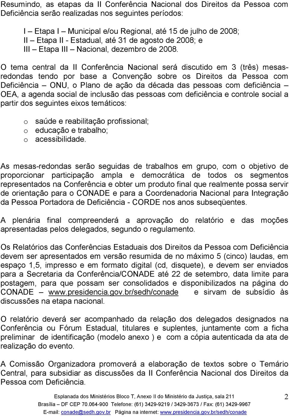 O tema central da II Conferência Nacional será discutido em 3 (três) mesasredondas tendo por base a Convenção sobre os Direitos da Pessoa com Deficiência ONU, o Plano de ação da década das pessoas