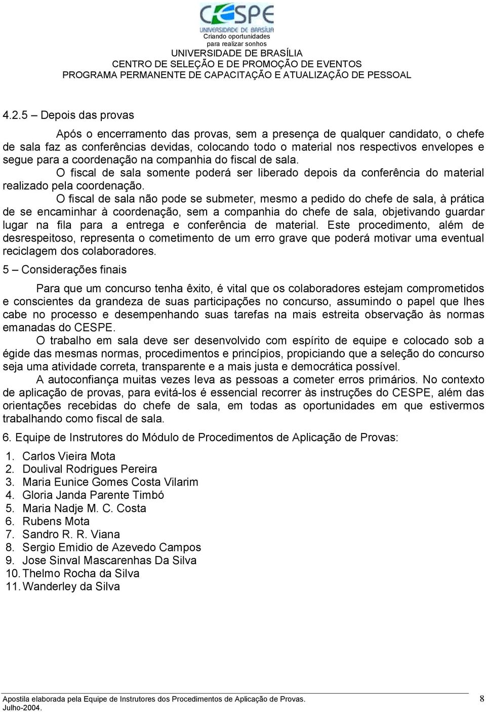 O fiscal de sala não pode se submeter, mesmo a pedido do chefe de sala, à prática de se encaminhar à coordenação, sem a companhia do chefe de sala, objetivando guardar lugar na fila para a entrega e