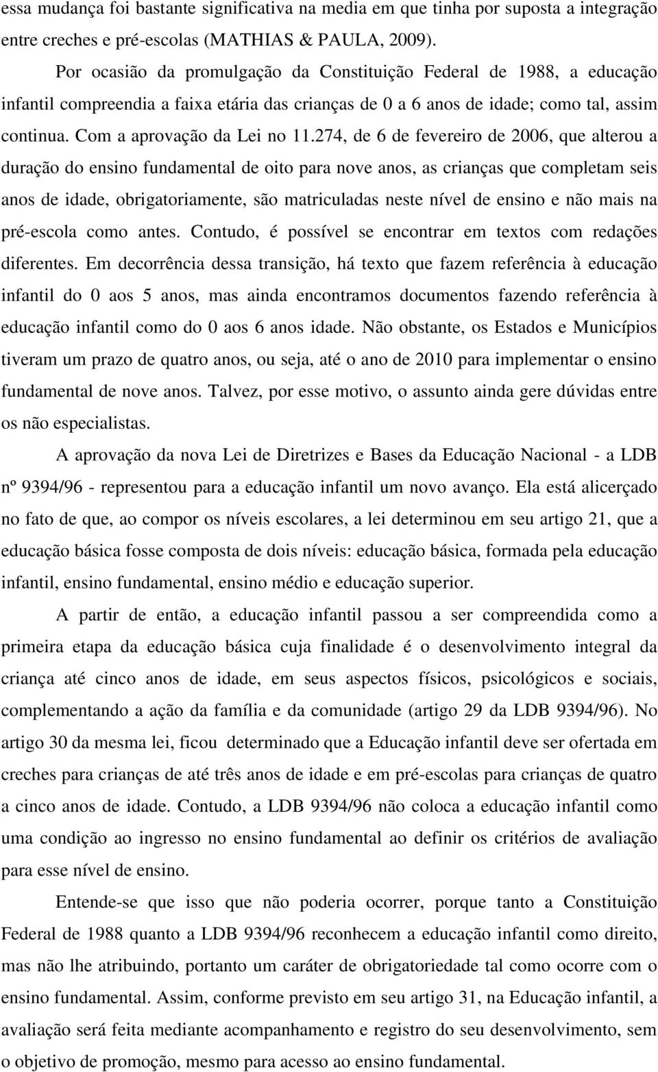 274, de 6 de fevereiro de 2006, que alterou a duração do ensino fundamental de oito para nove anos, as crianças que completam seis anos de idade, obrigatoriamente, são matriculadas neste nível de