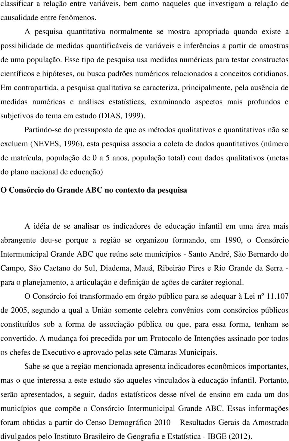 Esse tipo de pesquisa usa medidas numéricas para testar constructos científicos e hipóteses, ou busca padrões numéricos relacionados a conceitos cotidianos.