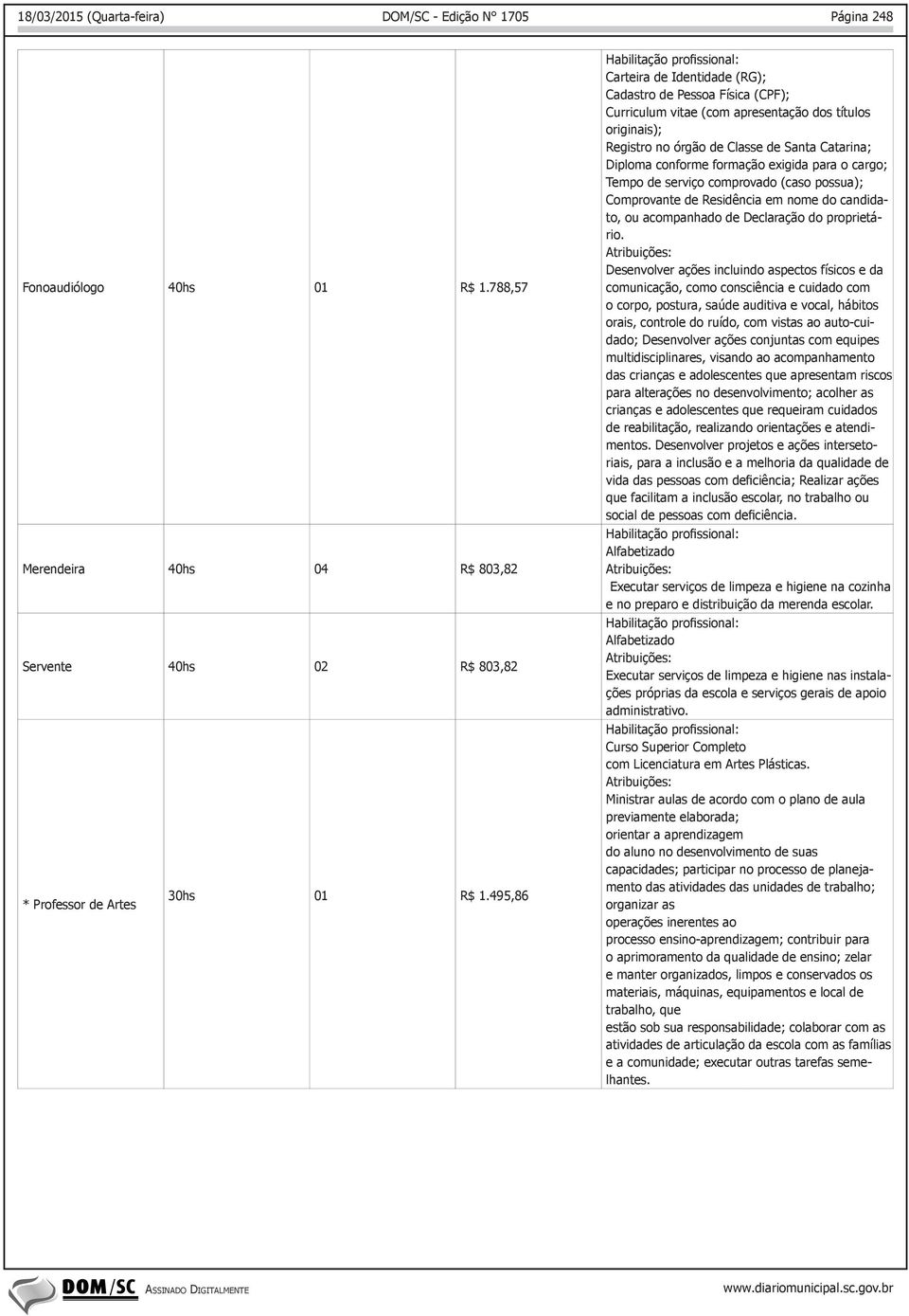 formação exigida para o cargo; Tempo de serviço comprovado (caso possua); Comprovante de Residência em nome do candidato, ou acompanhado de Declaração do proprietário.