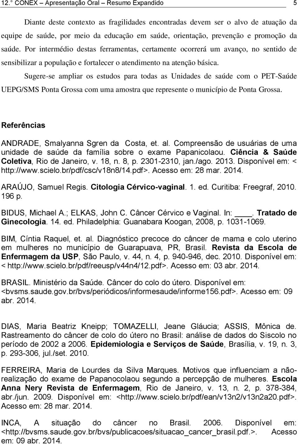 Sugere-se ampliar os estudos para todas as Unidades de saúde com o PET-Saúde UEPG/SMS Ponta Grossa com uma amostra que represente o município de Ponta Grossa.