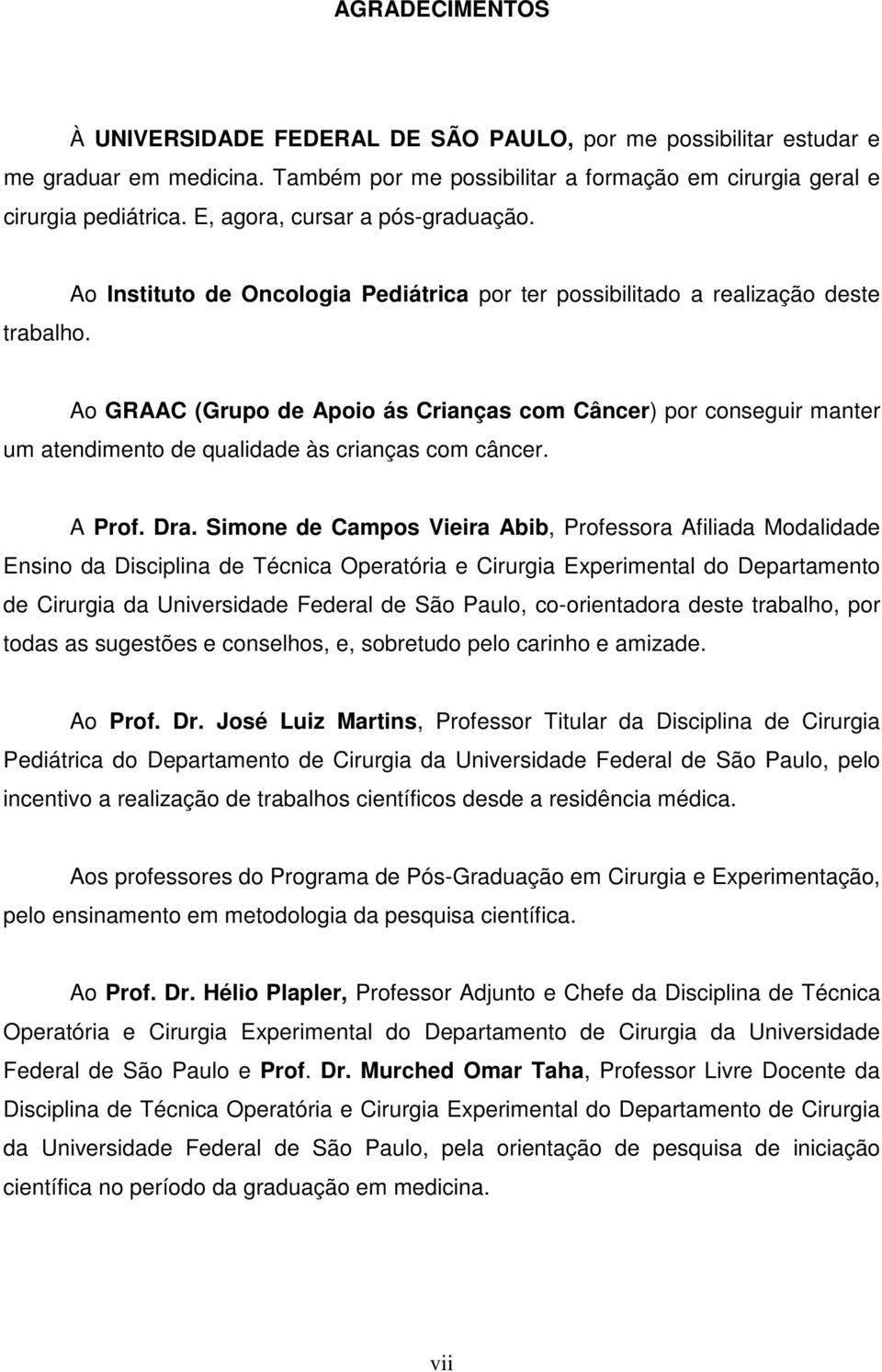 Ao Instituto de Oncologia Pediátrica por ter possibilitado a realização deste Ao GRAAC (Grupo de Apoio ás Crianças com Câncer) por conseguir manter um atendimento de qualidade às crianças com câncer.