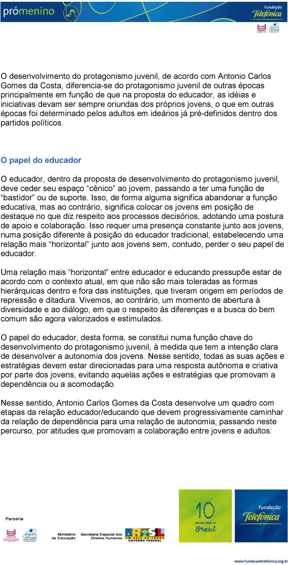 O papel do educador O educador, dentro da proposta de desenvolvimento do protagonismo juvenil, deve ceder seu espaço cênico ao jovem, passando a ter uma função de bastidor ou de suporte.