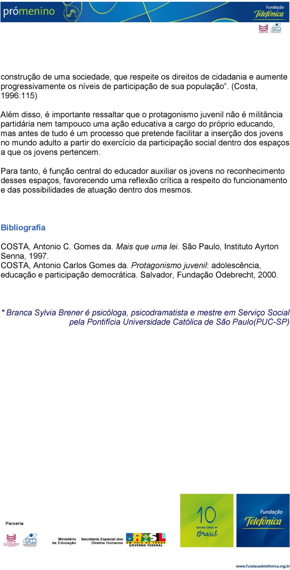 processo que pretende facilitar a inserção dos jovens no mundo adulto a partir do exercício da participação social dentro dos espaços a que os jovens pertencem.