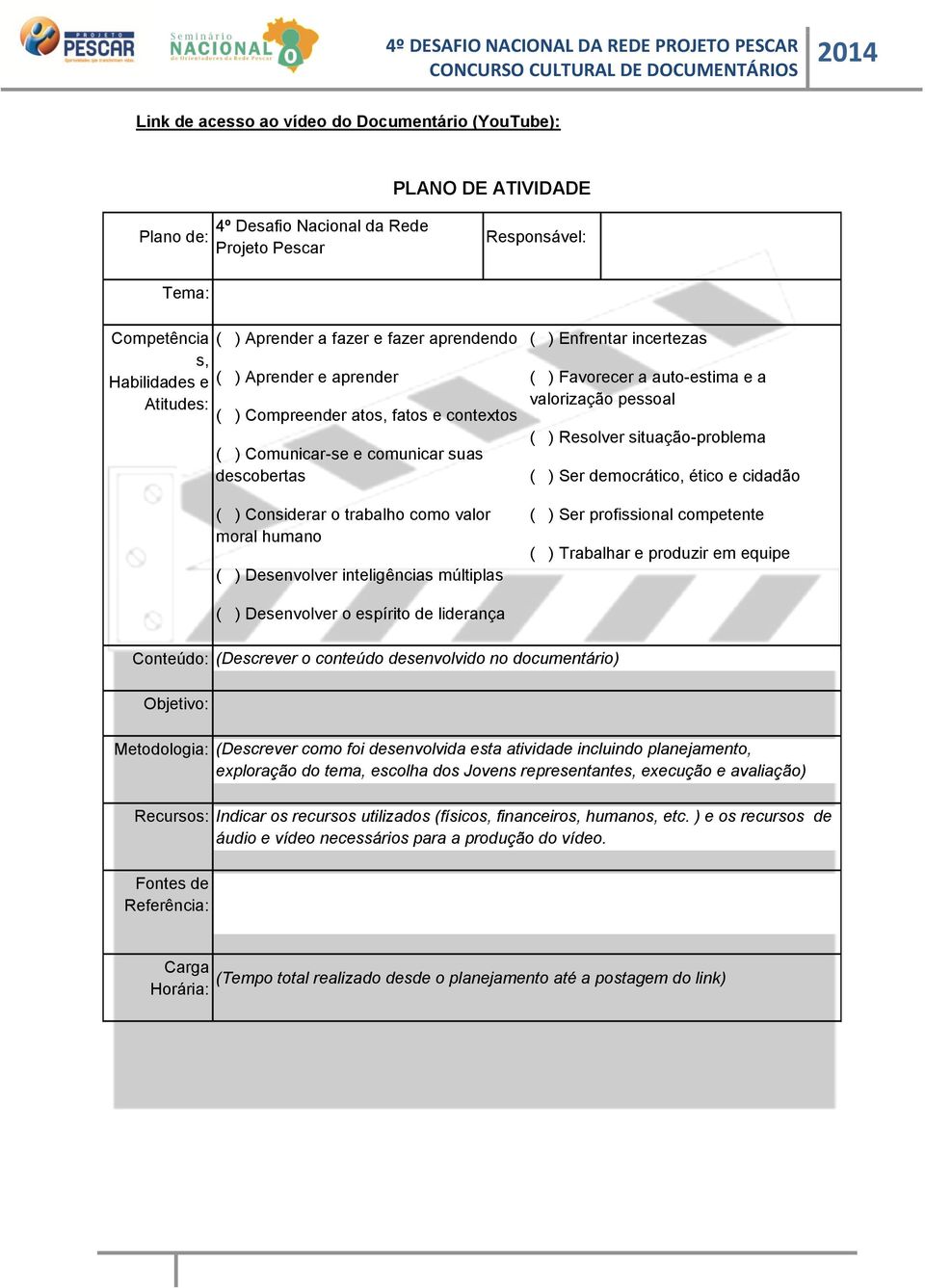 valorização pessoal ( ) Resolver situação-problema ( ) Ser democrático, ético e cidadão ( ) Considerar o trabalho como valor moral humano ( ) Desenvolver inteligências múltiplas ( ) Ser profissional