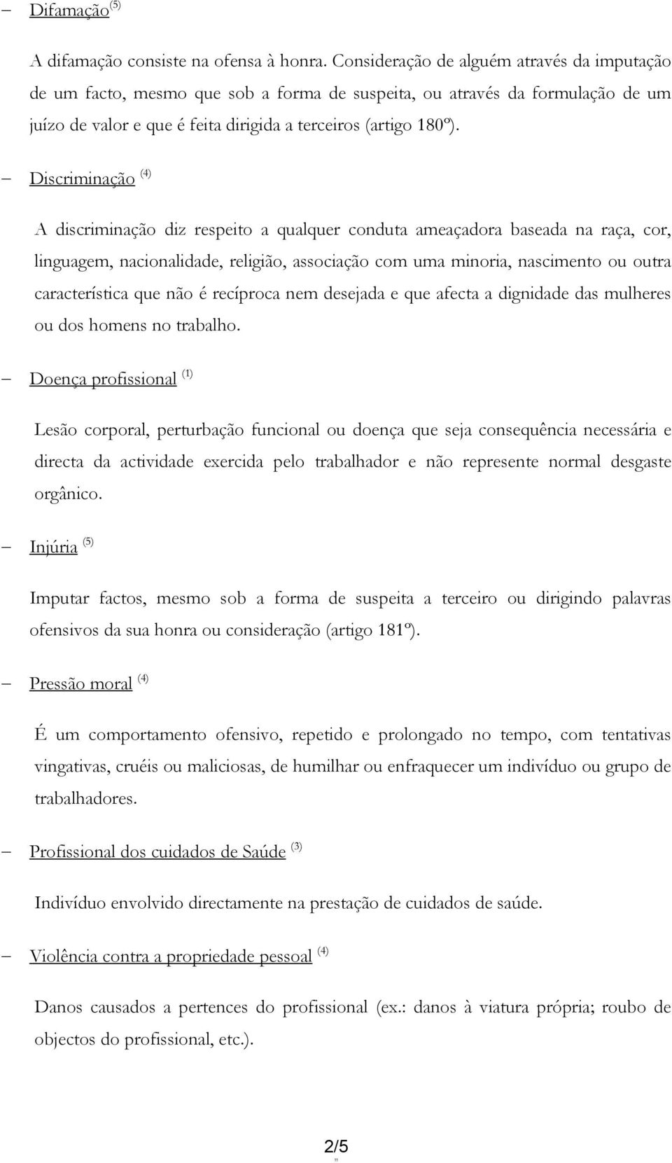 Discriminação (4) A discriminação diz respeito a qualquer conduta ameaçadora baseada na raça, cor, linguagem, nacionalidade, religião, associação com uma minoria, nascimento ou outra característica