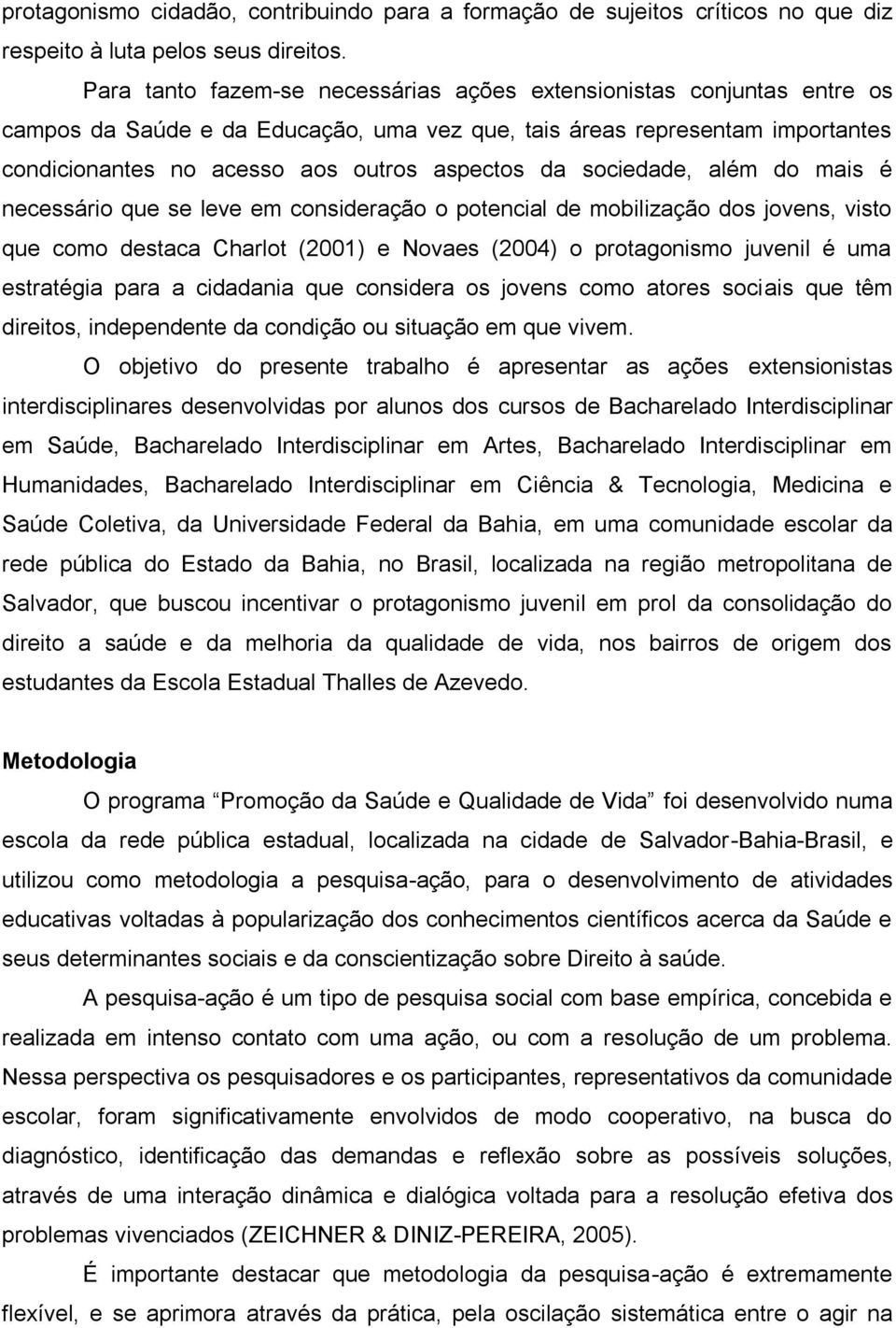 sociedade, além do mais é necessário que se leve em consideração o potencial de mobilização dos jovens, visto que como destaca Charlot (2001) e Novaes (2004) o protagonismo juvenil é uma estratégia