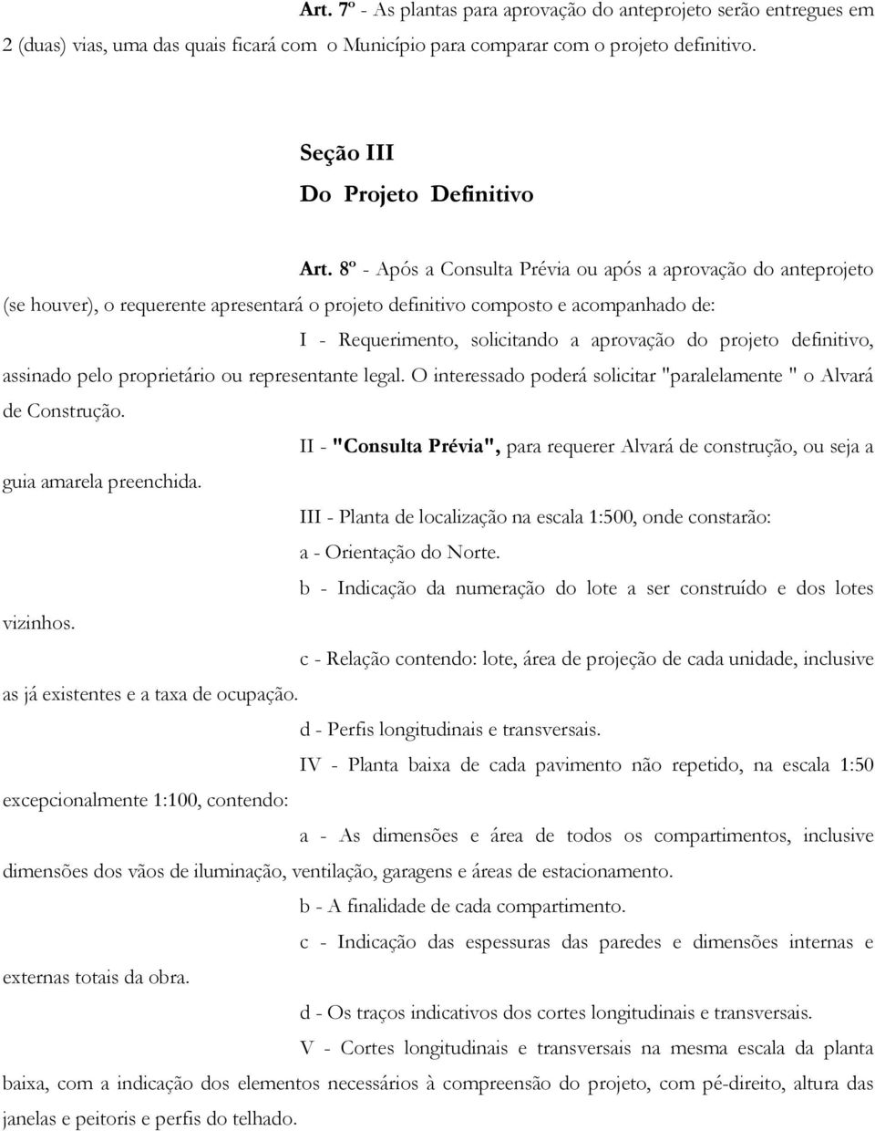 projeto definitivo, assinado pelo proprietário ou representante legal. O interessado poderá solicitar "paralelamente " o Alvará de Construção.