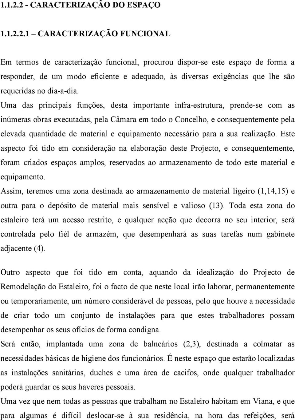 1 CARACTERIZAÇÃO FUNCIONAL Em termos de caracterização funcional, procurou dispor-se este espaço de forma a responder, de um modo eficiente e adequado, às diversas exigências que lhe são requeridas