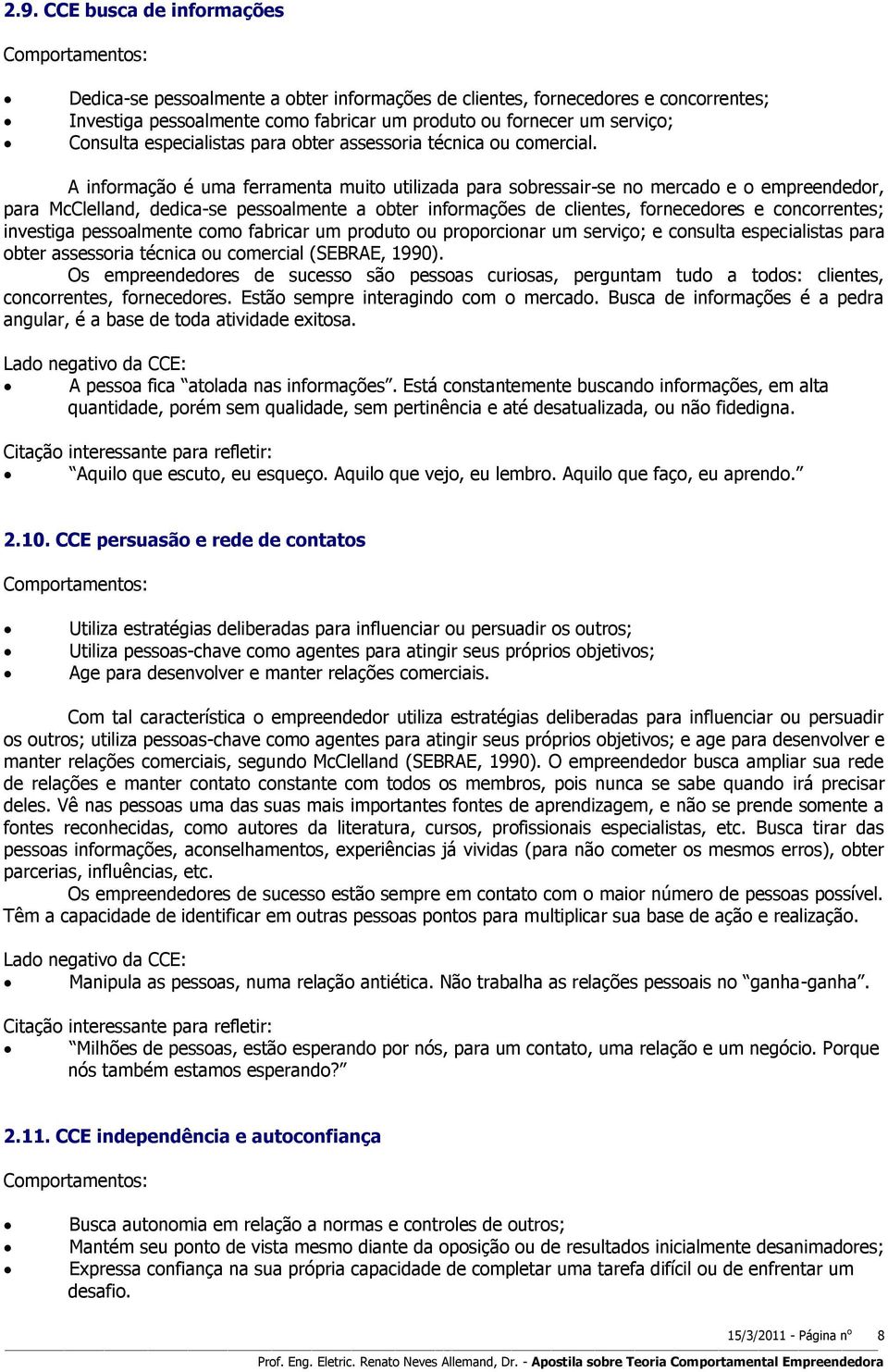 A informação é uma ferramenta muito utilizada para sobressair-se no mercado e o empreendedor, para McClelland, dedica-se pessoalmente a obter informações de clientes, fornecedores e concorrentes;