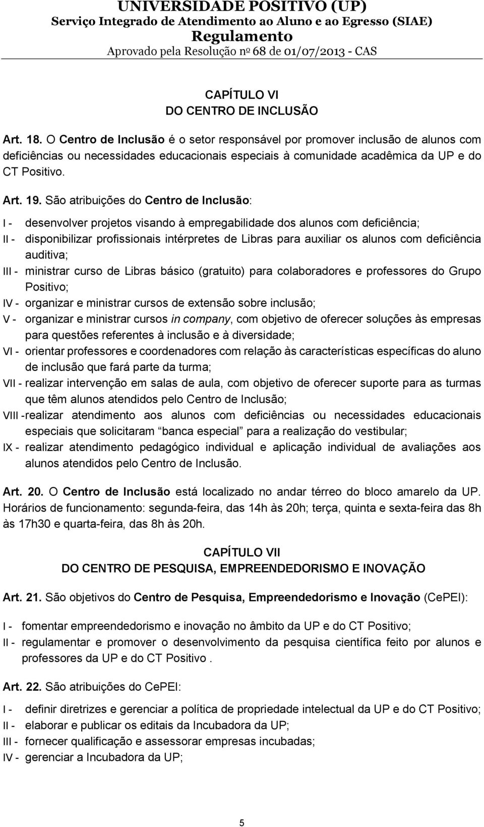 São atribuições do Centro de Inclusão: I - desenvolver projetos visando à empregabilidade dos alunos com deficiência; II - disponibilizar profissionais intérpretes de Libras para auxiliar os alunos