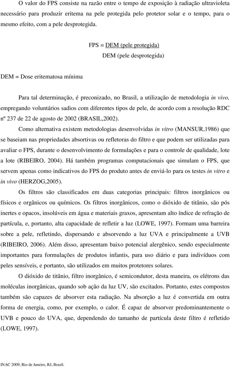 FPS = DEM (pele protegida) DEM (pele desprotegida) DEM = Dose eritematosa mínima Para tal determinação, é preconizado, no Brasil, a utilização de metodologia in vivo, empregando voluntários sadios