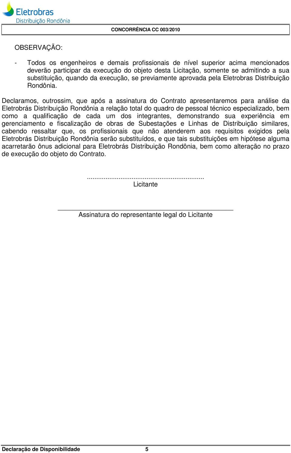 Declaramos, outrossim, que após a assinatura do Contrato apresentaremos para análise da Eletrobrás Distribuição Rondônia a relação total do quadro de pessoal técnico especializado, bem como a