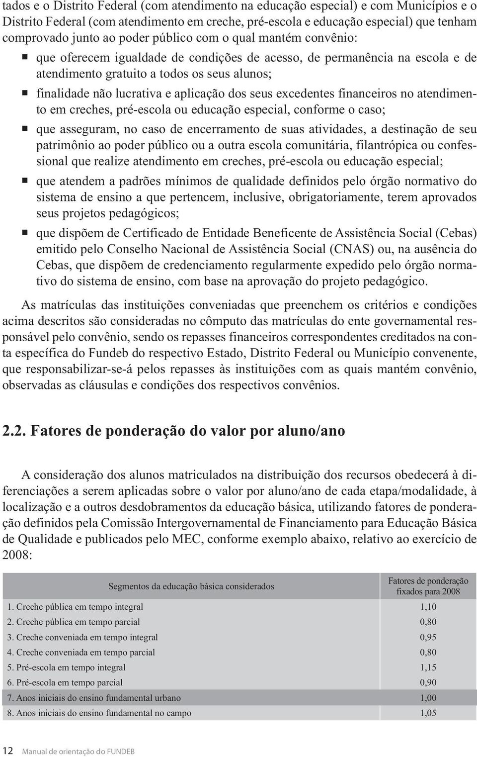 aplicação dos seus excedentes financeiros no atendimento em creches, pré-escola ou educação especial, conforme o caso; que asseguram, no caso de encerramento de suas atividades, a destinação de seu