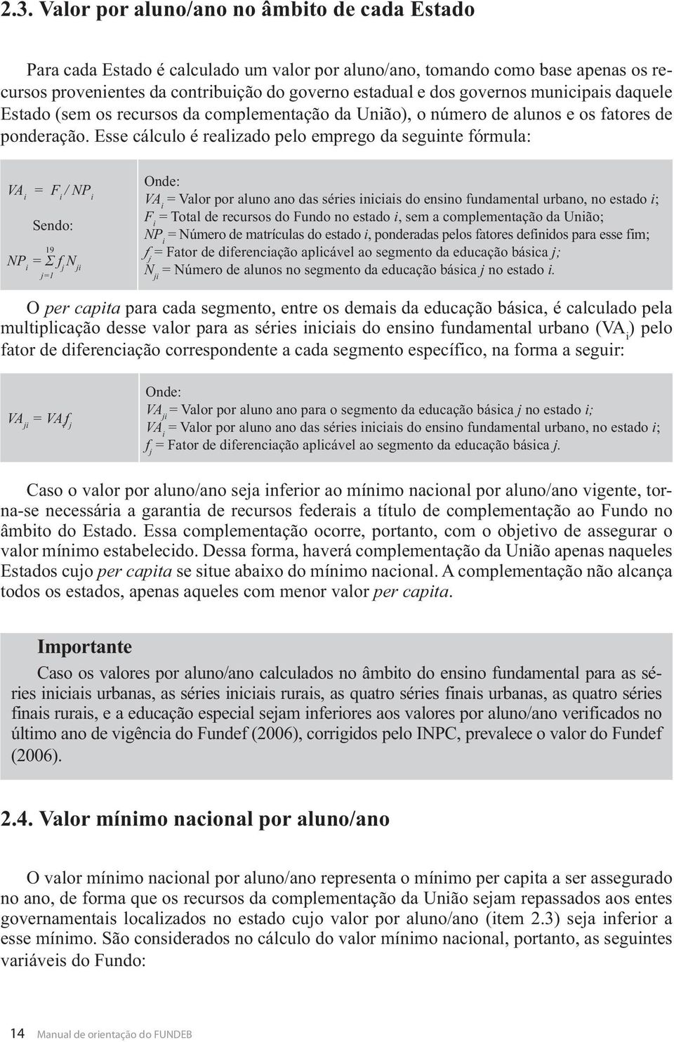 Esse cálculo é realizado pelo emprego da seguinte fórmula: VA i = F i / NP i Sendo: 19 NP i j N ji j=1 Onde: VA i = Valor por aluno ano das séries iniciais do ensino fundamental urbano, no estado i;