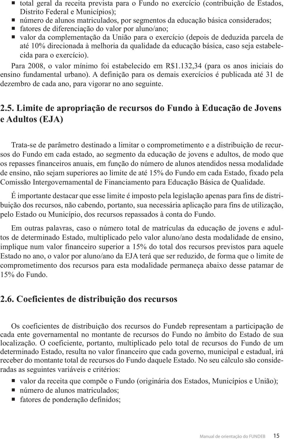 seja estabelecida para o exercício). Para 2008, o valor mínimo foi estabelecido em R$1.132,34 (para os anos iniciais do ensino fundamental urbano).