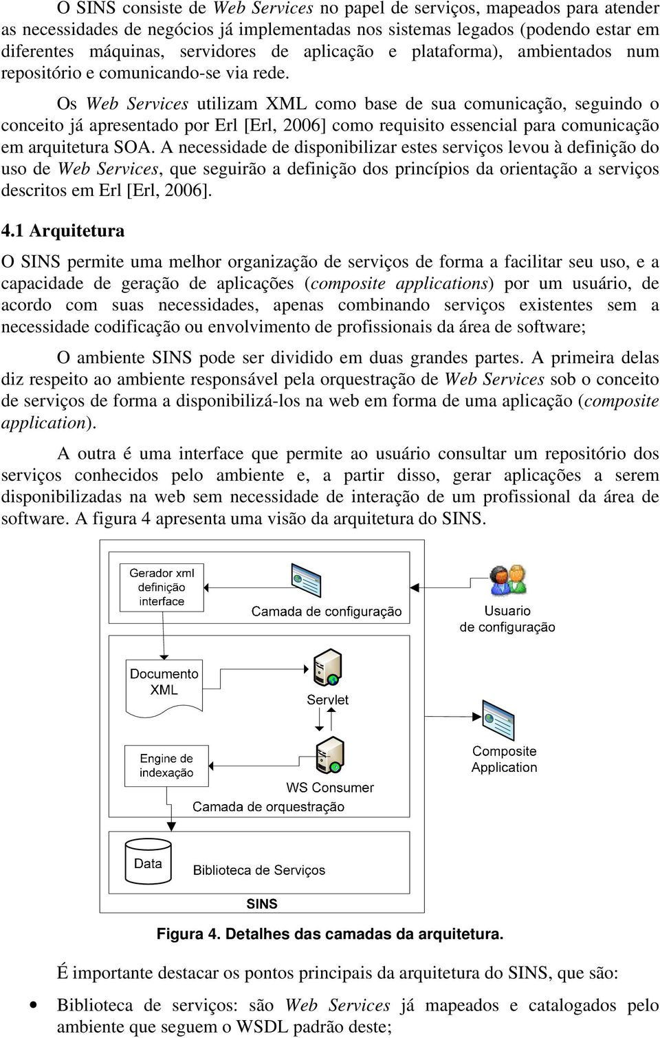 Os Web Services utilizam XML como base de sua comunicação, seguindo o conceito já apresentado por Erl [Erl, 2006] como requisito essencial para comunicação em arquitetura SOA.