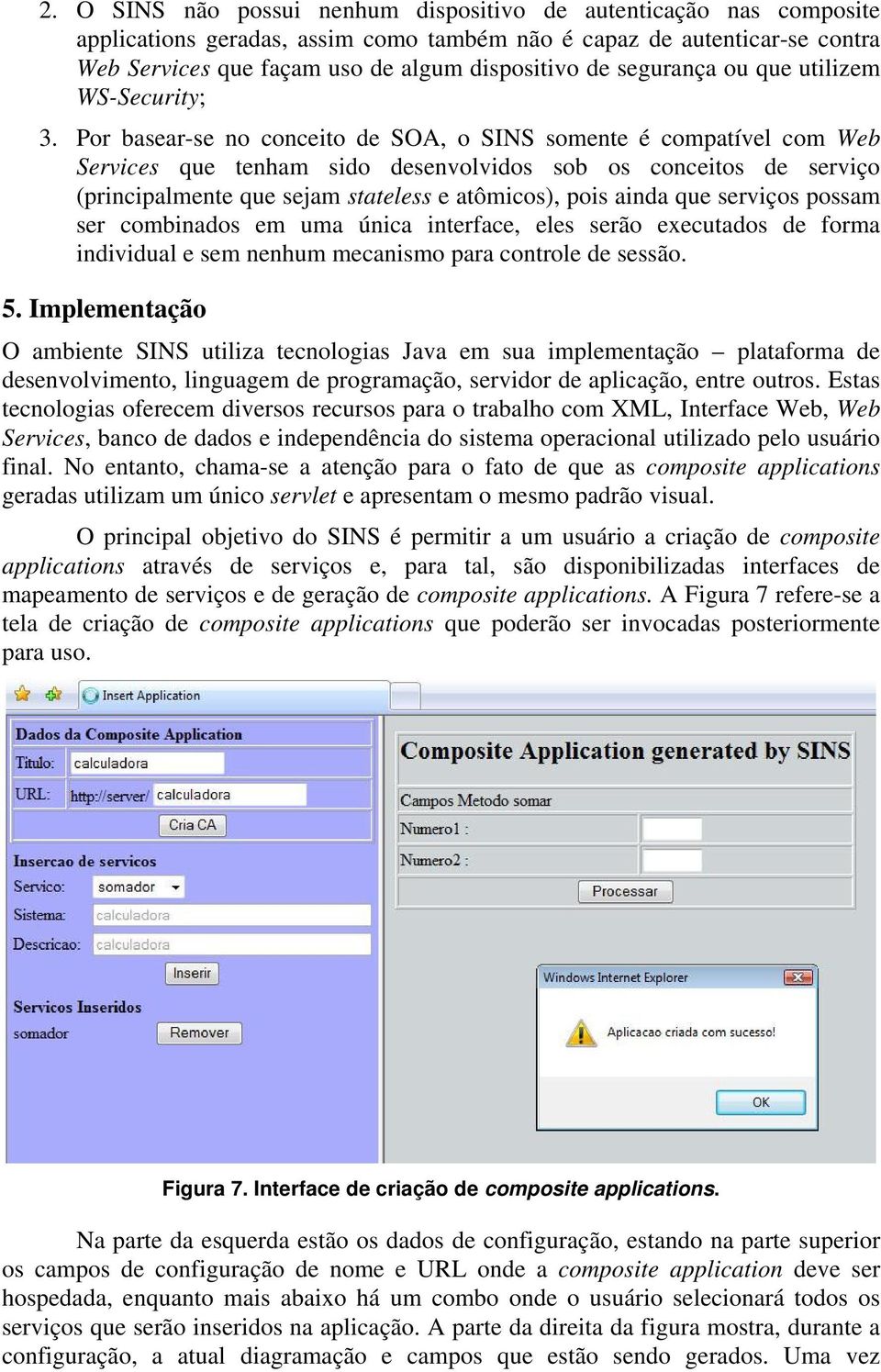 Por basear-se no conceito de SOA, o SINS somente é compatível com Web Services que tenham sido desenvolvidos sob os conceitos de serviço (principalmente que sejam stateless e atômicos), pois ainda