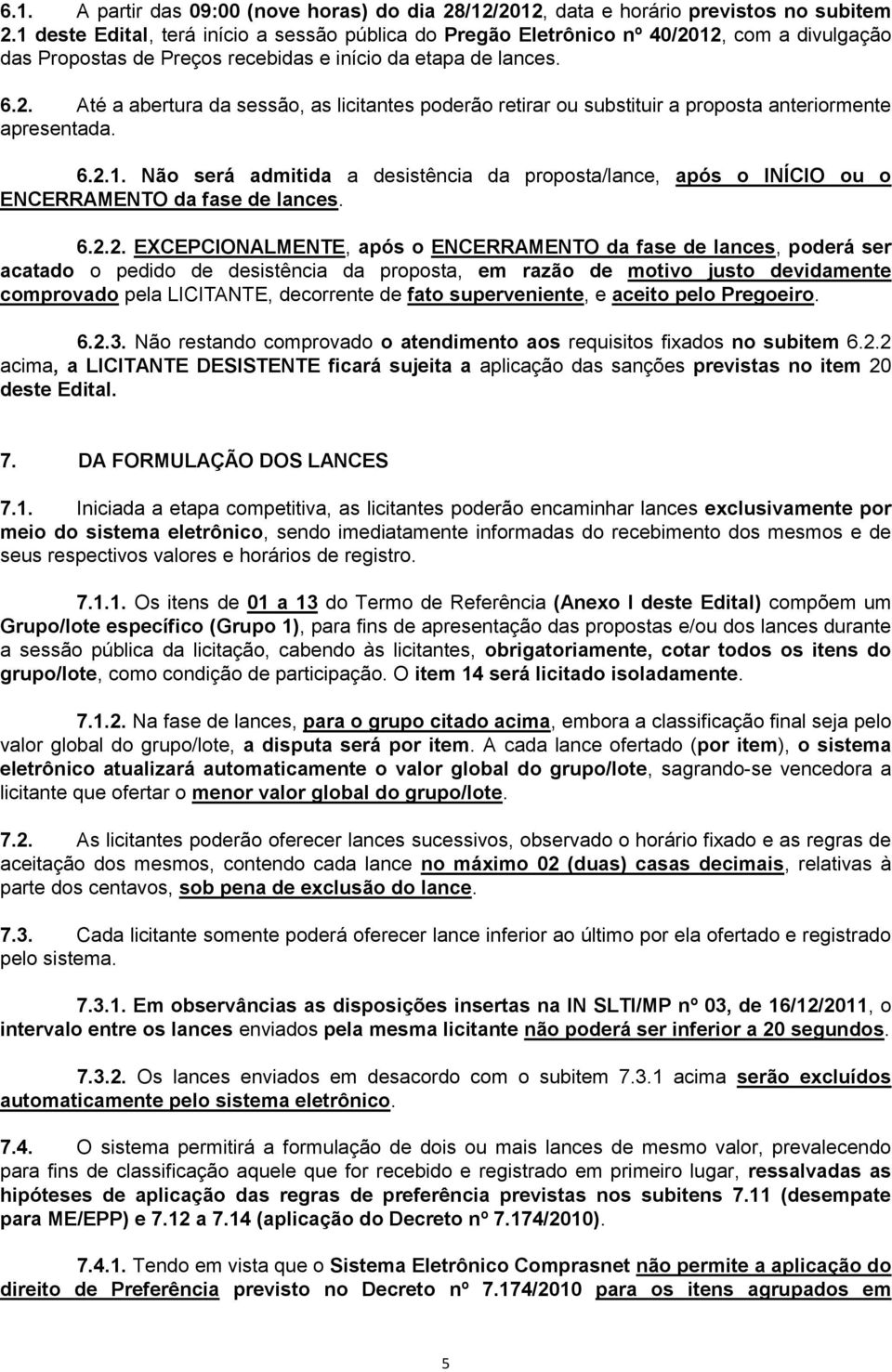 6.2.1. Não será admitida a desistência da proposta/lance, após o INÍCIO ou o ENCERRAMENTO da fase de lances. 6.2.2. EXCEPCIONALMENTE, após o ENCERRAMENTO da fase de lances, poderá ser acatado o