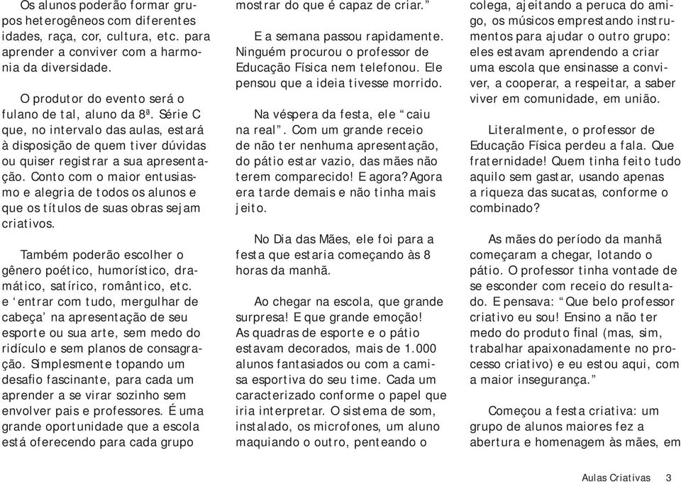 Conto com o maior entusiasmo e alegria de todos os alunos e que os títulos de suas obras sejam criativos. Também poderão escolher o gênero poético, humorístico, dramático, satírico, romântico, etc.