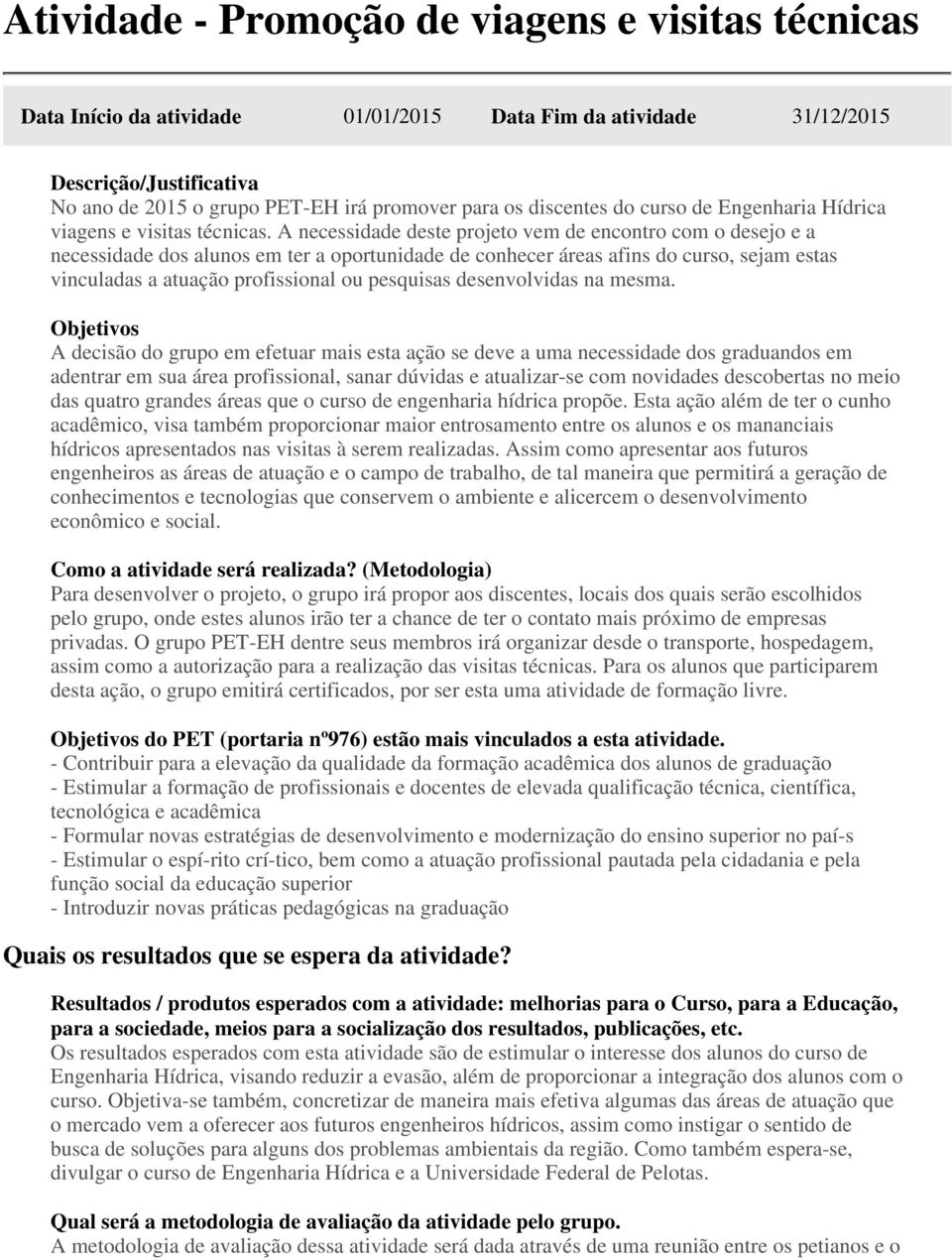 A necessidade deste projeto vem de encontro com o desejo e a necessidade dos alunos em ter a oportunidade de conhecer áreas afins do curso, sejam estas vinculadas a atuação profissional ou pesquisas