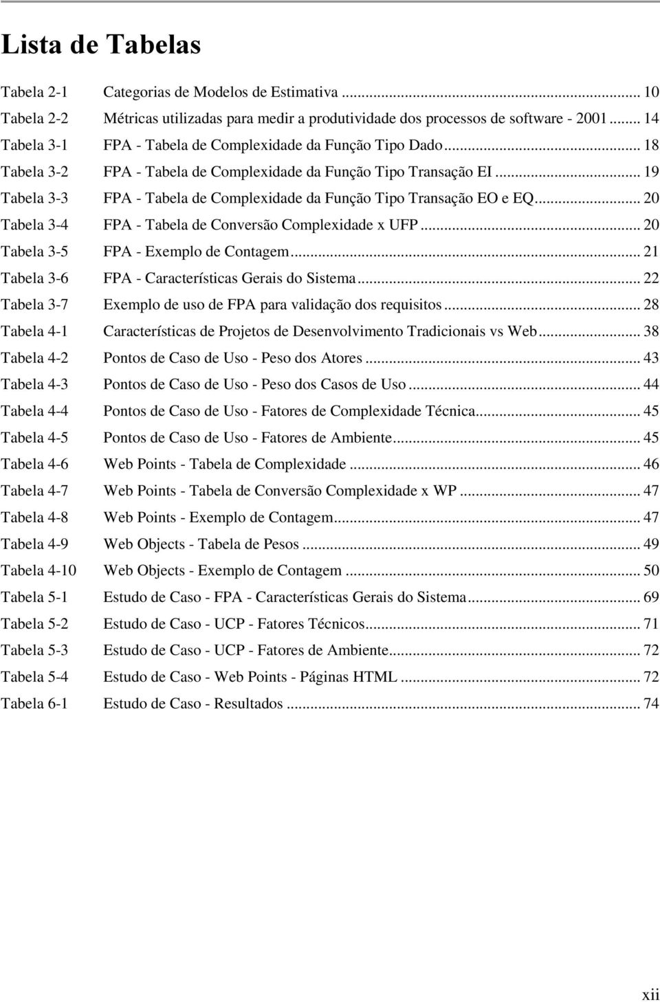 .. 19 Tabela 3-3 FPA - Tabela de Complexidade da Função Tipo Transação EO e EQ... 20 Tabela 3-4 FPA - Tabela de Conversão Complexidade x UFP... 20 Tabela 3-5 FPA - Exemplo de Contagem.