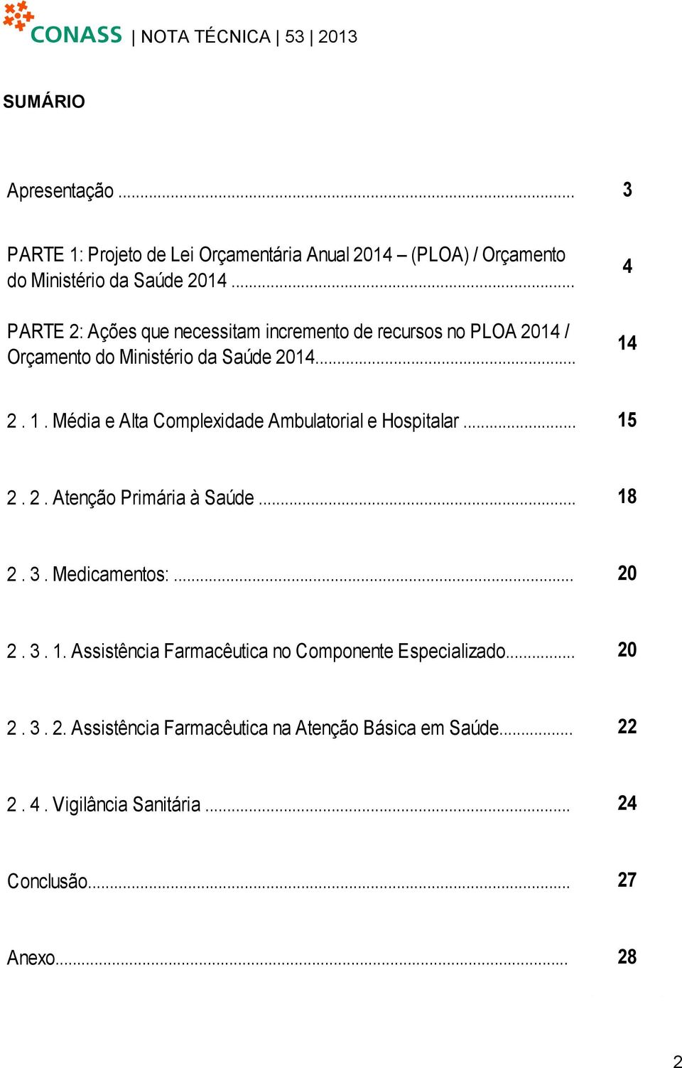 2. 1. Média e Alta Complexidade Ambulatorial e Hospitalar... 15 2. 2. Atenção Primária à Saúde... 18 2. 3. Medicamentos:... 20 2. 3. 1. Assistência Farmacêutica no Componente Especializado.