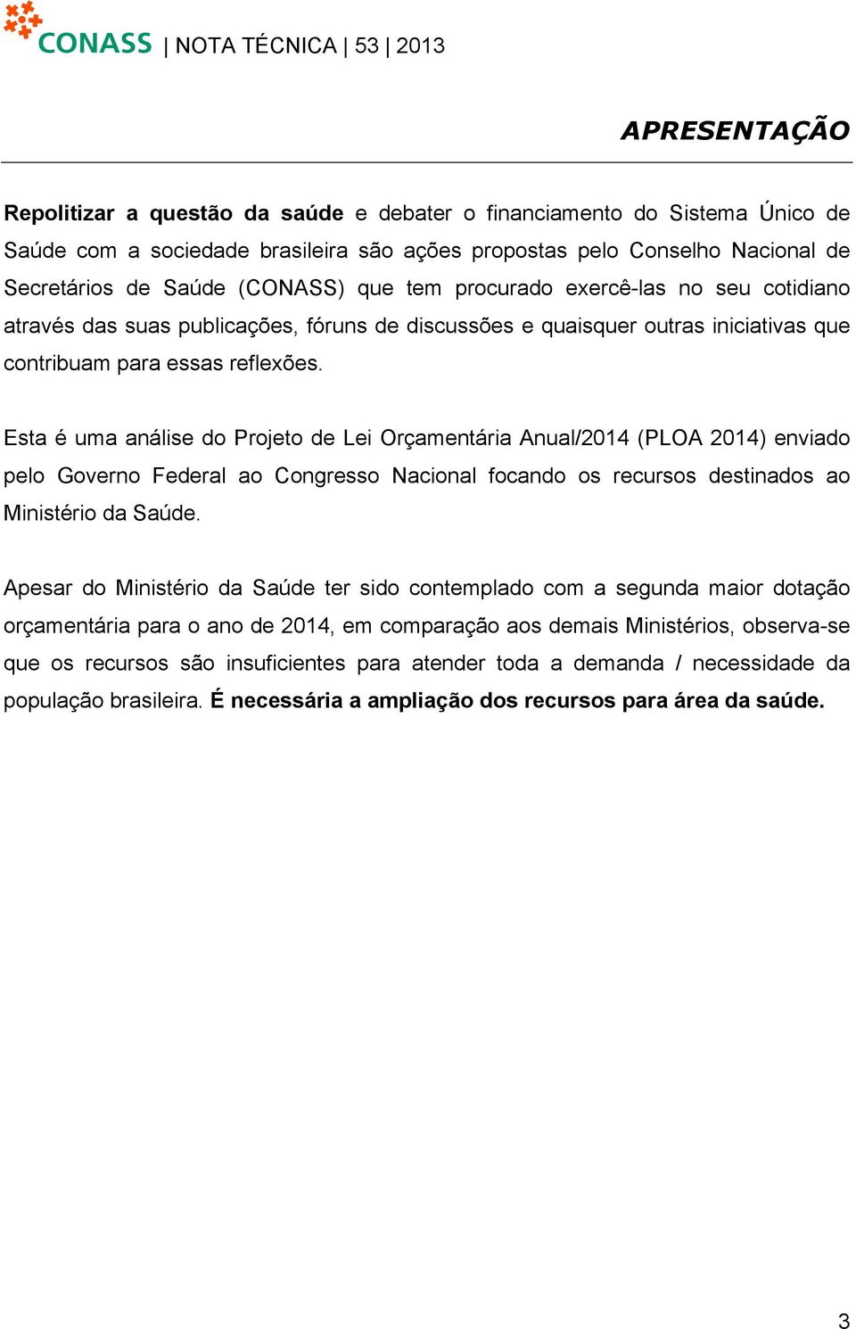 Esta é uma análise do Projeto de Lei Orçamentária Anual/2014 (PLOA 2014) enviado pelo Governo Federal ao Congresso Nacional focando os recursos destinados ao Ministério da Saúde.