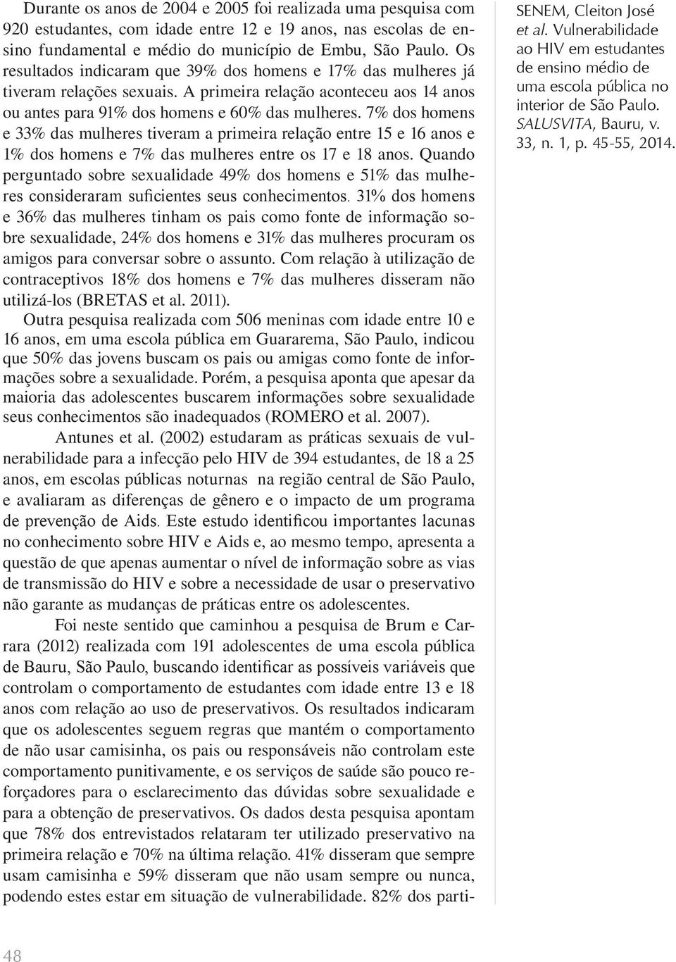 7% dos homens e 33% das mulheres tiveram a primeira relação entre 15 e 16 anos e 1% dos homens e 7% das mulheres entre os 17 e 18 anos.