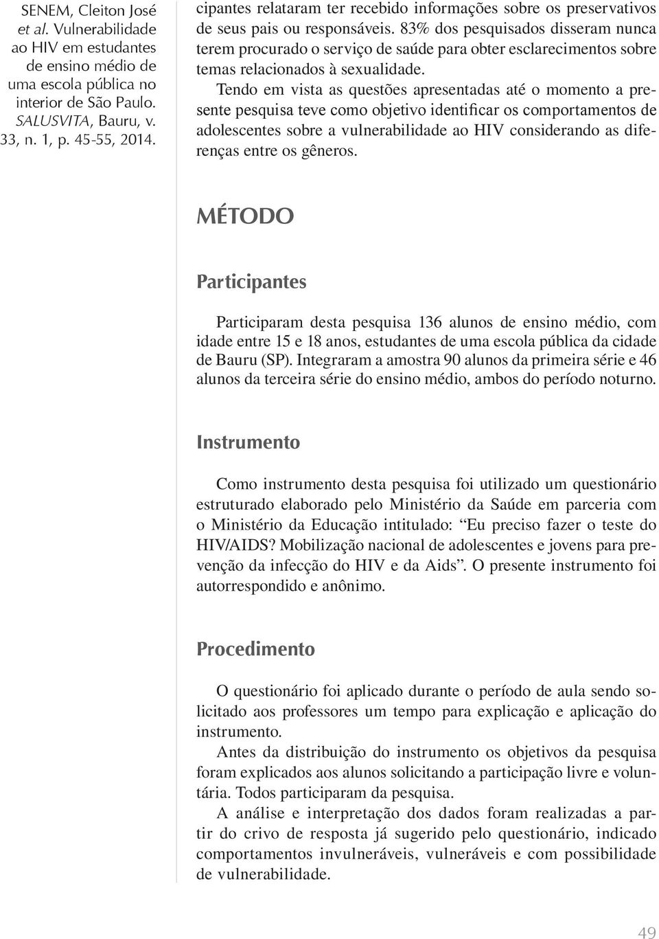 Tendo em vista as questões apresentadas até o momento a presente pesquisa teve como objetivo identificar os comportamentos de adolescentes sobre a vulnerabilidade ao HIV considerando as diferenças