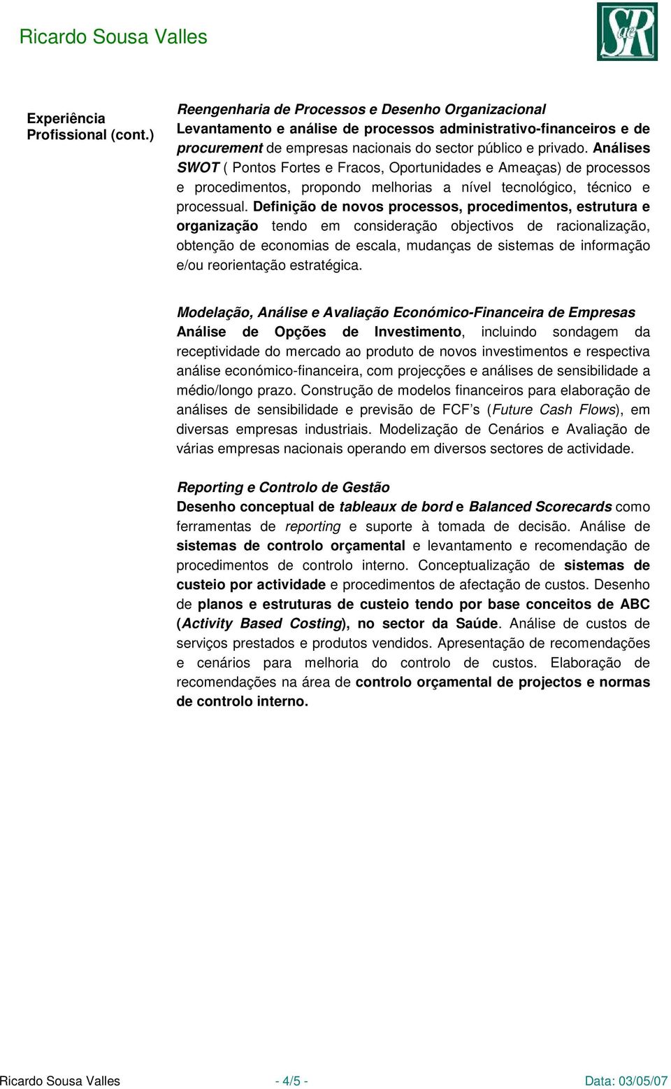 Análises SWOT ( Pontos Fortes e Fracos, Oportunidades e Ameaças) de processos e procedimentos, propondo melhorias a nível tecnológico, técnico e processual.