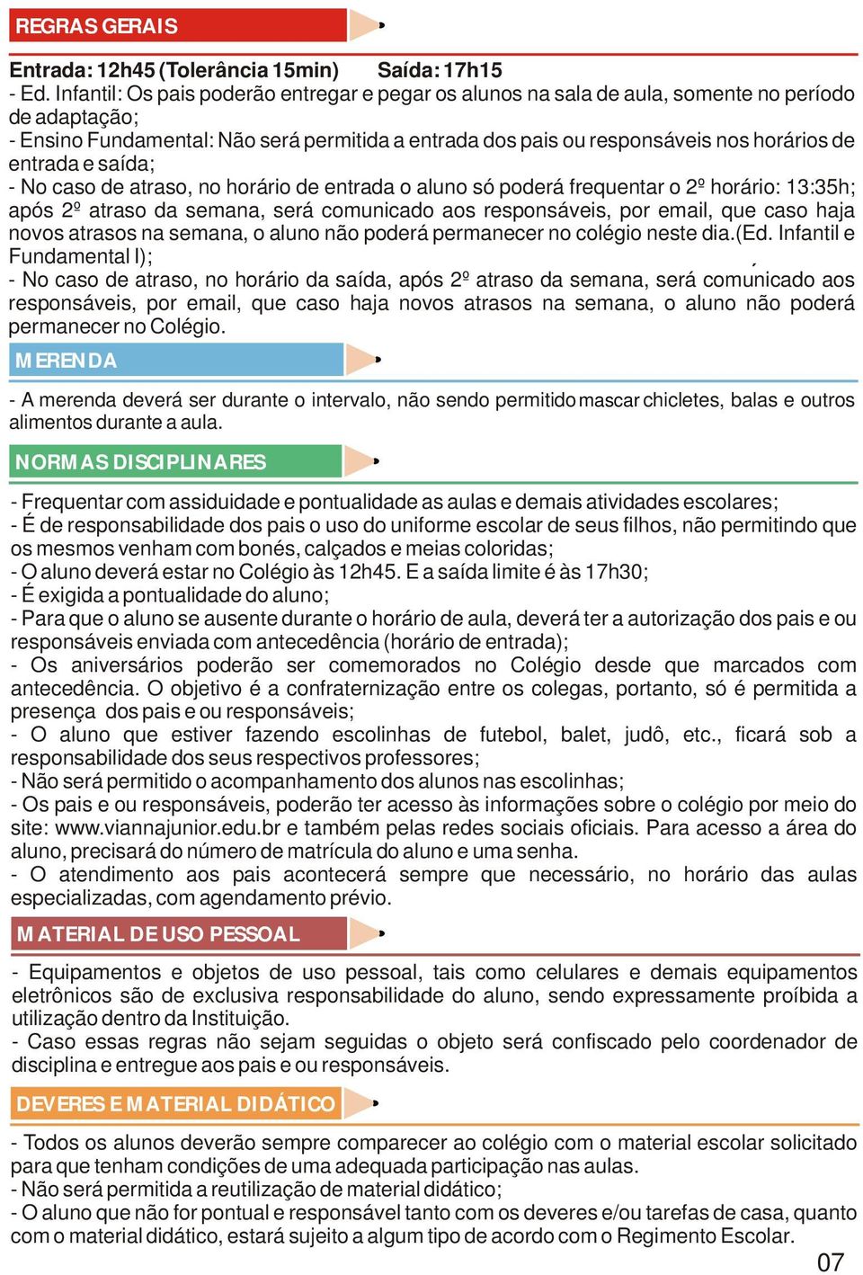 entrada e saída; - No caso de atraso, no horário de entrada o aluno só poderá frequentar o 2º horário: 13:35h; após 2º atraso da semana, será comunicado aos responsáveis, por email, que caso haja